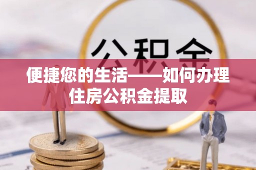 循化便捷您的生活——如何办理住房公积金提取