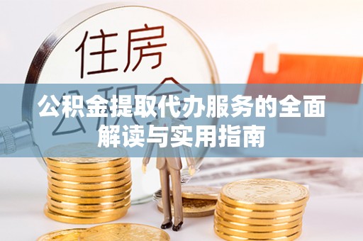 循化公积金提取代办服务的全面解读与实用指南