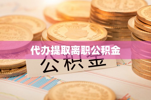 循化代办提取离职公积金