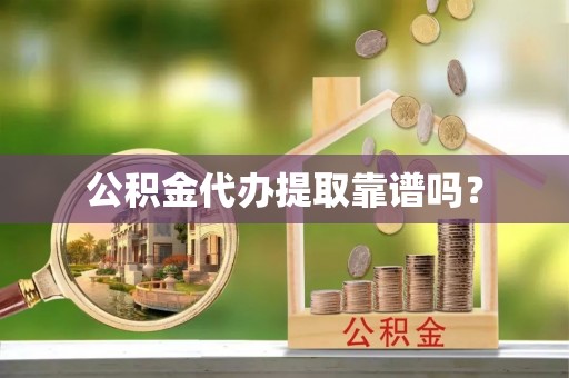 循化公积金代办提取靠谱吗？