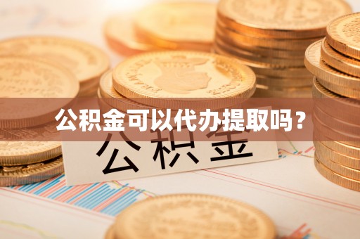 循化公积金可以代办提取吗？