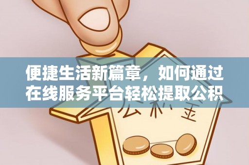 循化便捷生活新篇章，如何通过在线服务平台轻松提取公积金