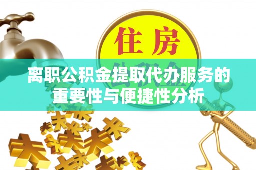 循化离职公积金提取代办服务的重要性与便捷性分析