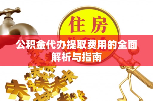 循化公积金代办提取费用的全面解析与指南