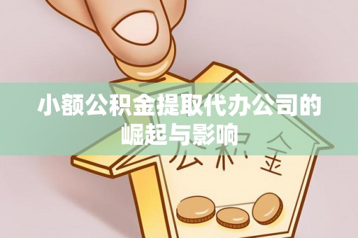循化小额公积金提取代办公司的崛起与影响