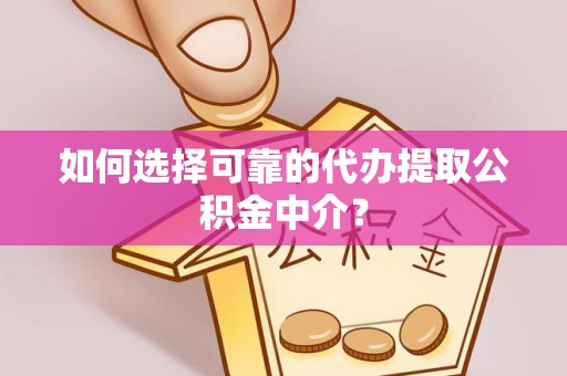 循化如何选择可靠的代办提取公积金中介？