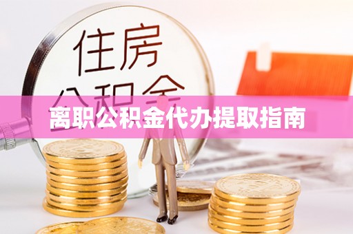 循化离职公积金代办提取指南