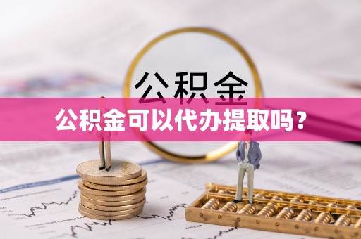 循化公积金可以代办提取吗？