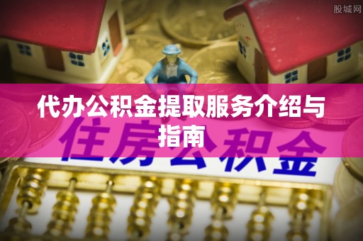 循化代办公积金提取服务介绍与指南