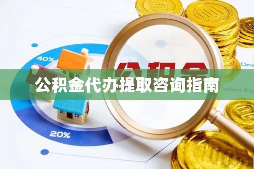 循化公积金代办提取咨询指南