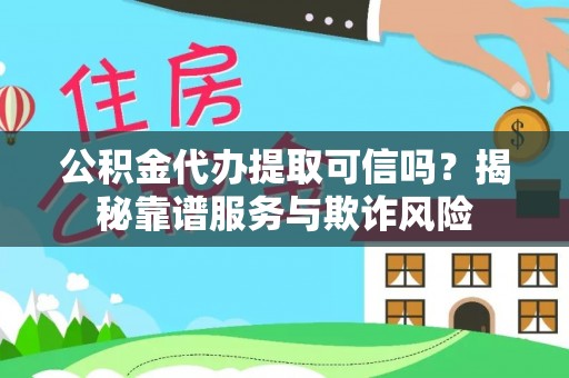 循化公积金代办提取可信吗？揭秘靠谱服务与欺诈风险