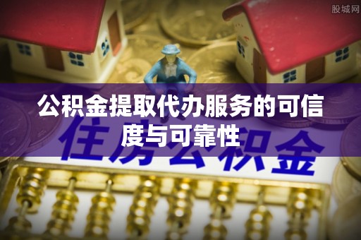 循化公积金提取代办服务的可信度与可靠性