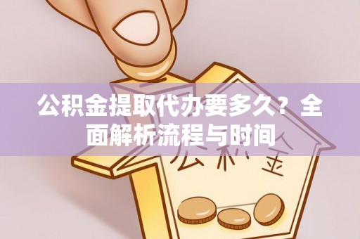 循化公积金提取代办要多久？全面解析流程与时间