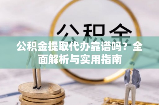 循化公积金提取代办靠谱吗？全面解析与实用指南