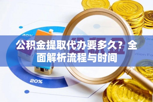 循化公积金提取代办要多久？全面解析流程与时间
