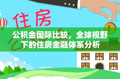 循化公积金国际比较，全球视野下的住房金融体系分析