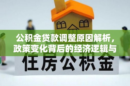 循化公积金贷款调整原因解析，政策变化背后的经济逻辑与民生考量